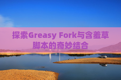 探索Greasy Fork与含羞草脚本的奇妙结合